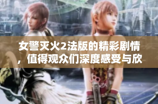 女警灭火2法版的精彩剧情，值得观众们深度感受与欣赏