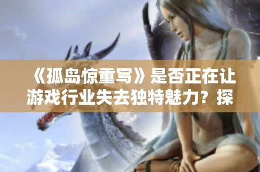 《孤岛惊重写》是否正在让游戏行业失去独特魅力？探讨Switch2密钥卡的影响。