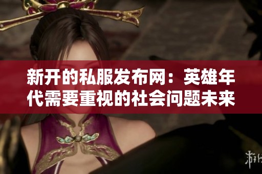 新开的私服发布网：英雄年代需要重视的社会问题未来将会如何发展