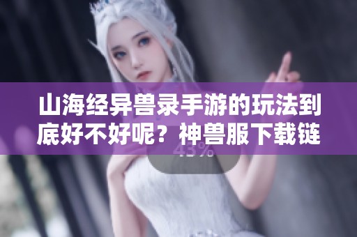 山海经异兽录手游的玩法到底好不好呢？神兽服下载链接请看尚呈号。
