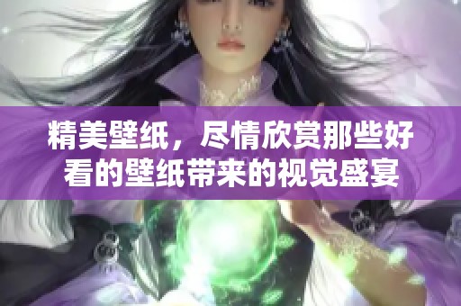 精美壁纸，尽情欣赏那些好看的壁纸带来的视觉盛宴