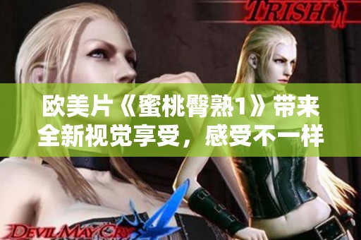 欧美片《蜜桃臀熟1》带来全新视觉享受，感受不一样的魅力。