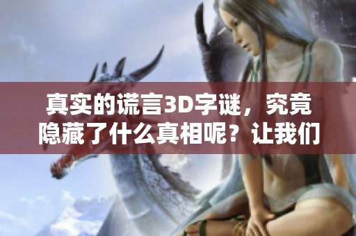 真实的谎言3D**，究竟隐藏了什么真相呢？让我们一起来揭晓谜底吧！