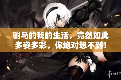 驸马的我的生活，竟然如此多姿多彩，你绝对想不到！