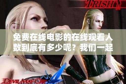 免费在线电影的在线观看人数到底有多少呢？我们一起来看看吧！