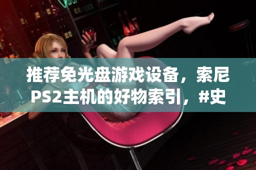 推荐免光盘游戏设备，索尼PS2主机的好物索引，#史总 #好物推荐 #主机 #ps2 #史总