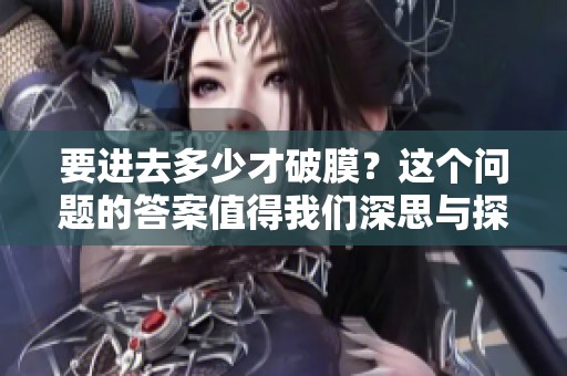 要进去多少才破膜？这个问题的答案值得我们深思与探讨。