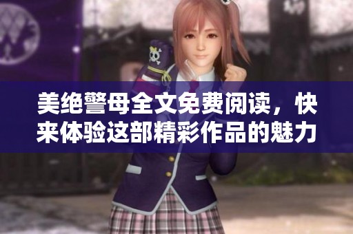 美绝警母全文免费阅读，快来体验这部精彩作品的魅力！