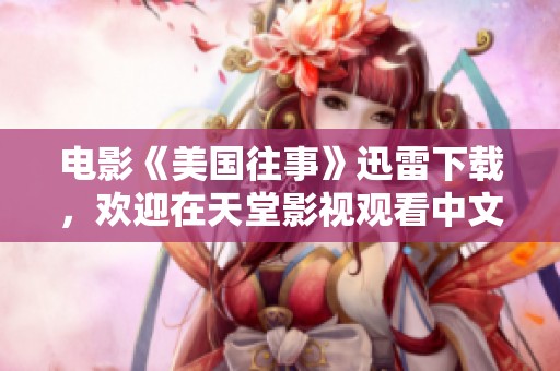 电影《美国往事》迅雷下载，欢迎在天堂影视观看中文字幕版本