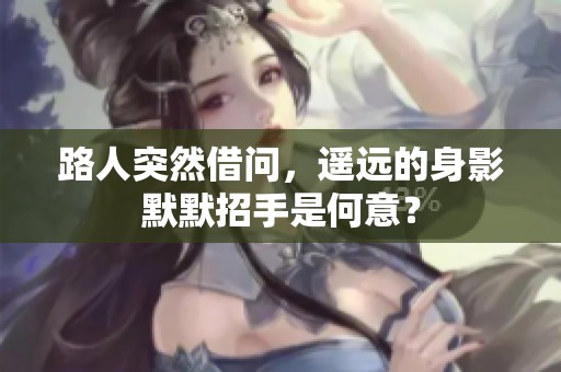 路人突然借问，遥远的身影默默招手是何意？