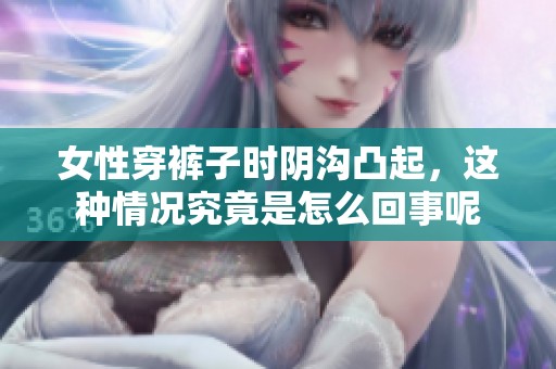 女性穿裤子时阴沟凸起，这种情况究竟是怎么回事呢