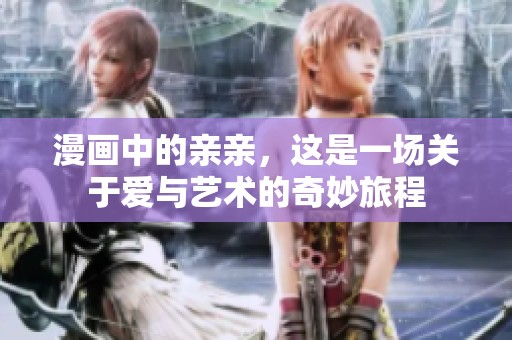 漫画中的亲亲，这是一场关于爱与艺术的奇妙旅程