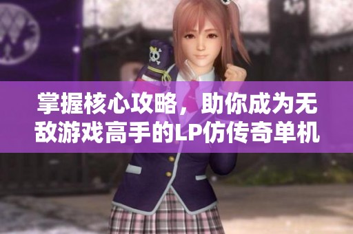 掌握核心攻略，助你成为无敌游戏高手的LP仿传奇单机版V4方法！