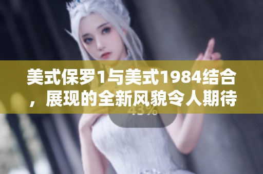 美式保罗1与美式1984结合，展现的全新风貌令人期待