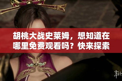 胡桃大战史莱姆，想知道在哪里免费观看吗？快来探索吧！