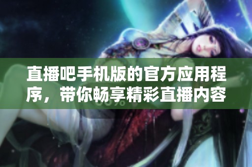 直播吧手机版的官方应用程序，带你畅享精彩直播内容