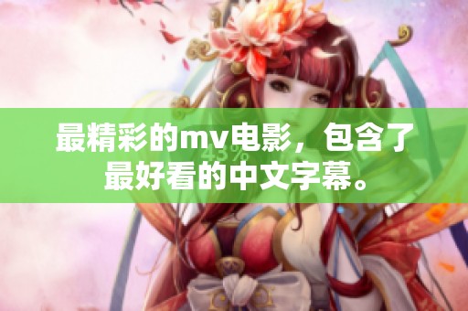 最精彩的mv电影，包含了最好看的中文字幕。