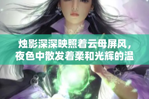 烛影深深映照着云母屏风，夜色中散发着柔和光辉的温暖