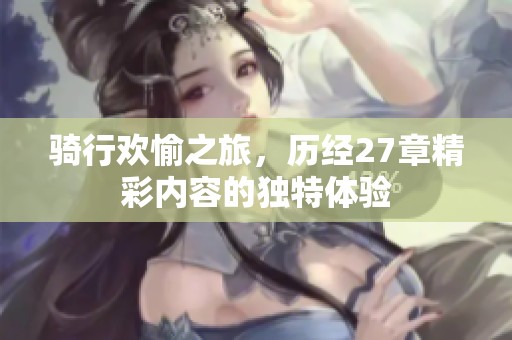 骑行欢愉之旅，历经27章精彩内容的独特体验