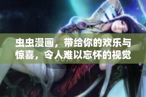 虫虫漫画，带给你的欢乐与惊喜，令人难以忘怀的视觉盛宴