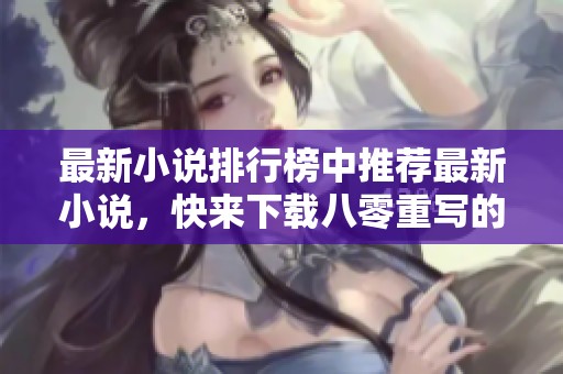 最新小说排行榜中推荐最新小说，快来下载八零重写的精彩作品吧