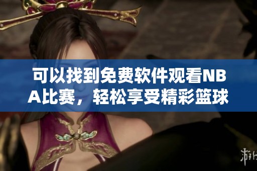 可以找到免费软件观看NBA比赛，轻松享受精彩篮球赛事盛宴