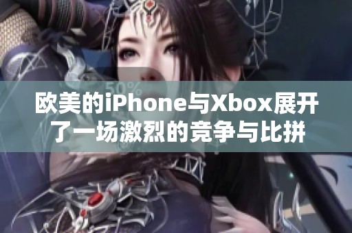 欧美的iPhone与Xbox展开了一场激烈的竞争与比拼
