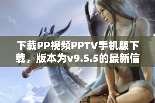 下载PP视频PPTV手机版下载，版本为v9.5.5的最新信息来自于K73游戏之家