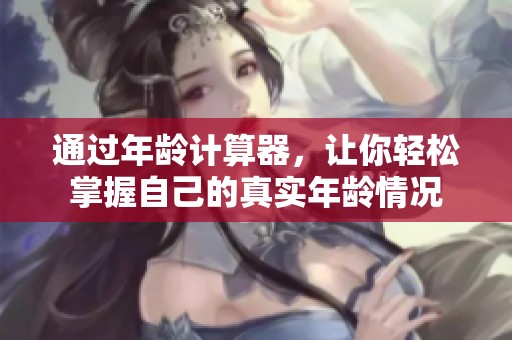 通过年龄计算器，让你轻松掌握自己的真实年龄情况