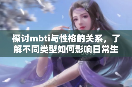 探讨mbti与性格的关系，了解不同类型如何影响日常生活
