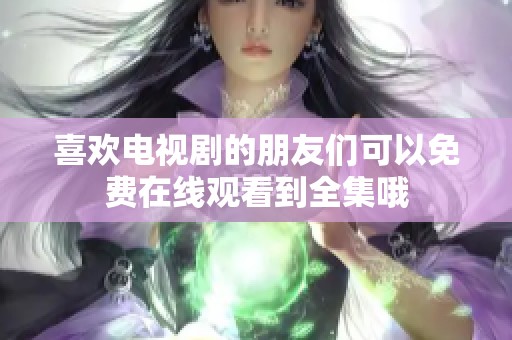 喜欢电视剧的朋友们可以免费在线观看到全集哦