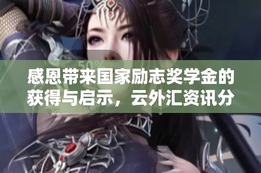 感恩带来国家励志奖学金的获得与启示，云外汇资讯分享心得与感悟