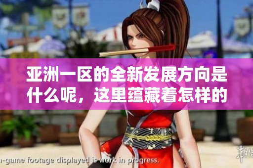 亚洲一区的全新发展方向是什么呢，这里蕴藏着怎样的机遇和挑战？