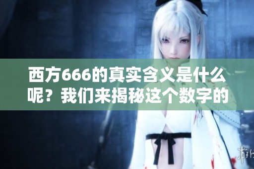 西方666的真实含义是什么呢？我们来揭秘这个数字的深层意义。