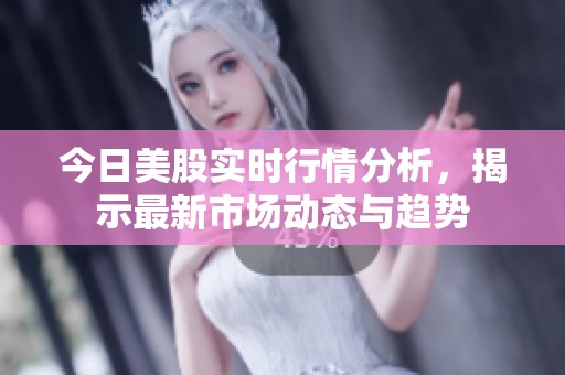 今日美股实时行情分析，揭示最新市场动态与趋势