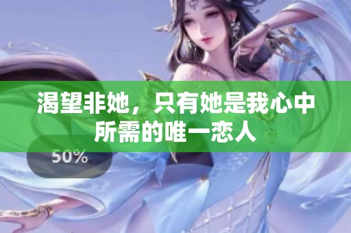 渴望非她，只有她是我心中所需的唯一恋人