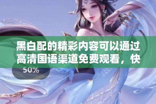 黑白配的精彩内容可以通过高清国语渠道免费观看，快来体验这部作品吧！