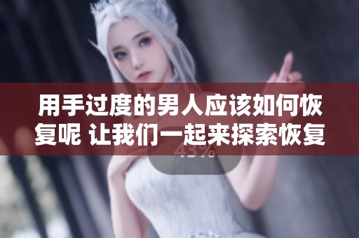 用手过度的男人应该如何恢复呢 让我们一起来探索恢复的方法与技巧