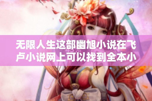 无限人生这部幽旭小说在飞卢小说网上可以找到全本小说下载，快来阅读吧