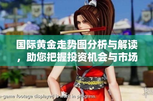 国际黄金走势图分析与解读，助您把握投资机会与市场动态