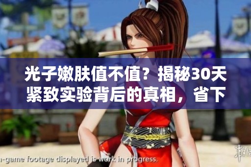 光子嫩肤值不值？揭秘30天紧致实验背后的真相，省下8000元的秘诀！