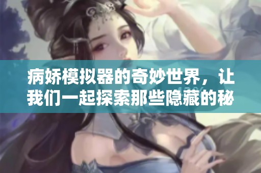 病娇模拟器的奇妙世界，让我们一起探索那些隐藏的秘密与情感。