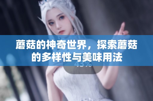 蘑菇的神奇世界，探索蘑菇的多样性与美味用法