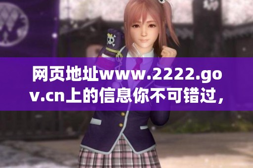 网页地址www.2222.gov.cn上的信息你不可错过，赶快点击浏览详细内容吧