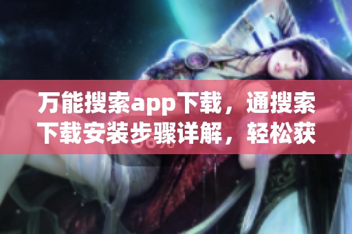 万能搜索app下载，通搜索下载安装步骤详解，轻松获取皮努努下载
