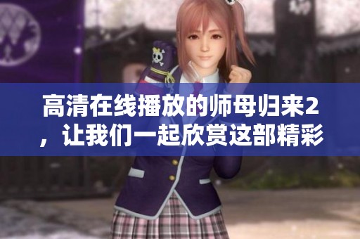 高清在线播放的师母归来2，让我们一起欣赏这部精彩的影片吧！