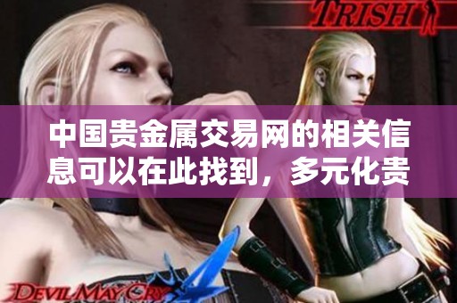 中国贵金属交易网的相关信息可以在此找到，多元化贵金属交易服务令人瞩目