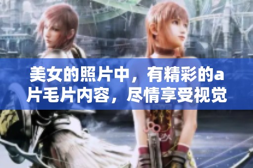 美女的照片中，有精彩的****内容，尽情享受视觉盛宴请勿错过！