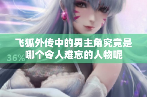 飞狐外传中的男主角究竟是哪个令人难忘的人物呢
