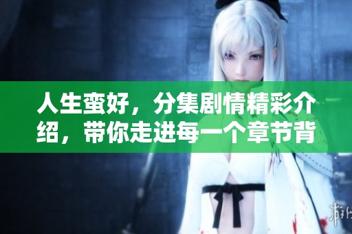 人生蛮好，分集剧情精彩介绍，带你走进每一个章节背后故事